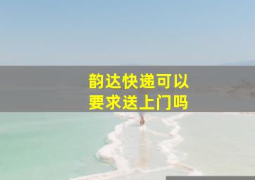 韵达快递可以要求送上门吗