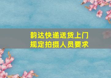 韵达快递送货上门规定拍摄人员要求