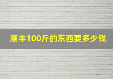 顺丰100斤的东西要多少钱