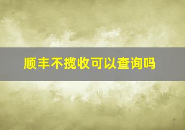 顺丰不揽收可以查询吗