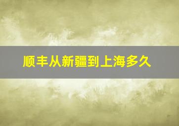 顺丰从新疆到上海多久