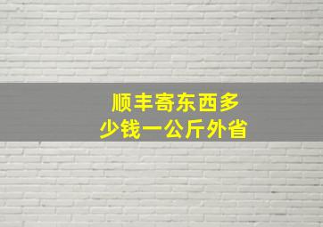 顺丰寄东西多少钱一公斤外省