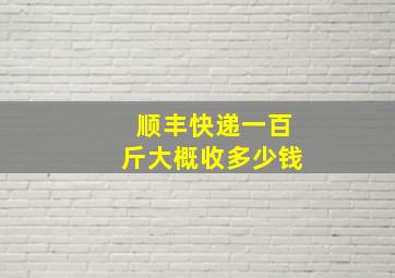 顺丰快递一百斤大概收多少钱