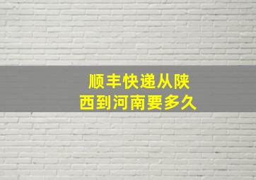 顺丰快递从陕西到河南要多久