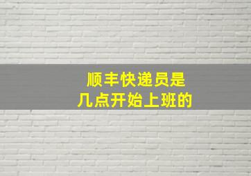 顺丰快递员是几点开始上班的