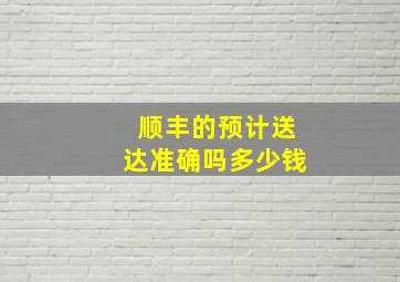 顺丰的预计送达准确吗多少钱