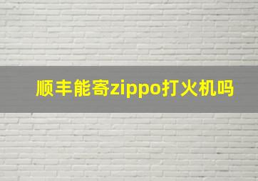 顺丰能寄zippo打火机吗