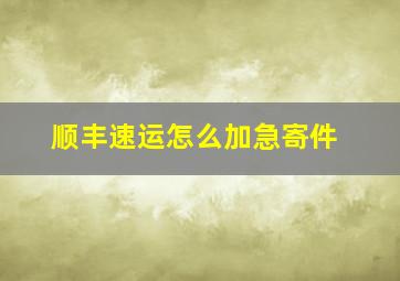 顺丰速运怎么加急寄件