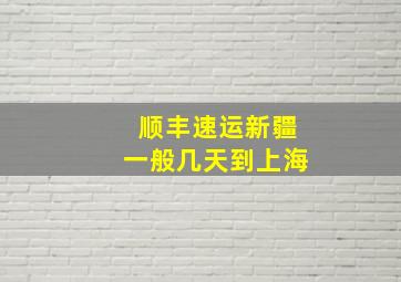 顺丰速运新疆一般几天到上海