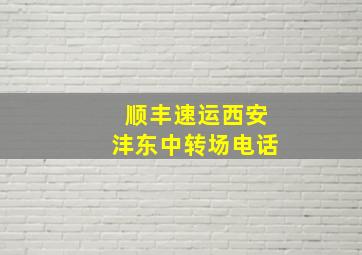 顺丰速运西安沣东中转场电话