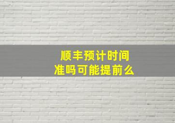 顺丰预计时间准吗可能提前么