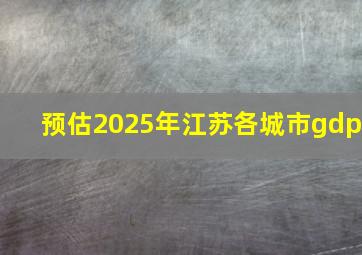 预估2025年江苏各城市gdp