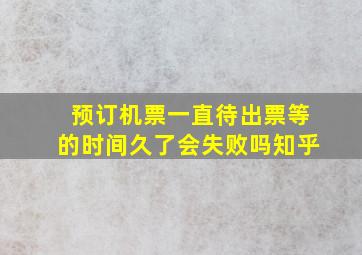 预订机票一直待出票等的时间久了会失败吗知乎