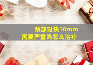 颈部斑块10mm需要严重吗怎么治疗