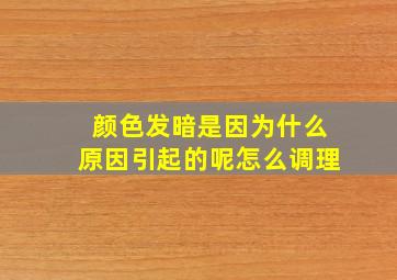 颜色发暗是因为什么原因引起的呢怎么调理