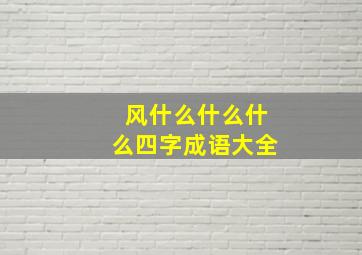 风什么什么什么四字成语大全