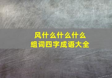 风什么什么什么组词四字成语大全