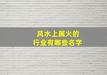 风水上属火的行业有哪些名字