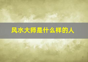 风水大师是什么样的人