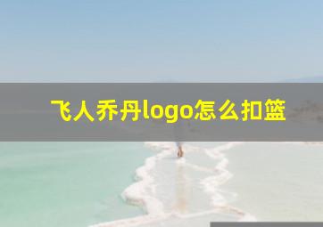 飞人乔丹logo怎么扣篮