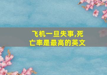 飞机一旦失事,死亡率是最高的英文