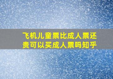 飞机儿童票比成人票还贵可以买成人票吗知乎