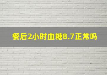 餐后2小时血糖8.7正常吗