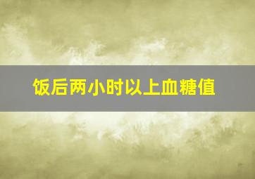 饭后两小时以上血糖值