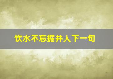 饮水不忘掘井人下一句