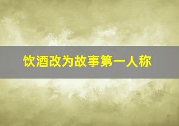 饮酒改为故事第一人称