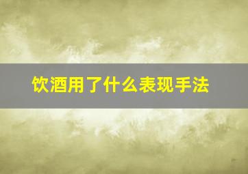 饮酒用了什么表现手法