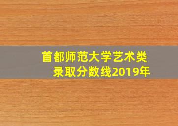 首都师范大学艺术类录取分数线2019年