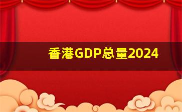 香港GDP总量2024