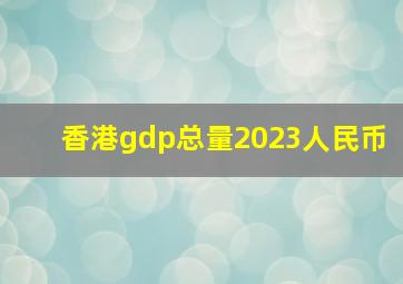 香港gdp总量2023人民币