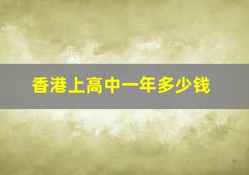 香港上高中一年多少钱