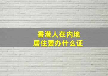 香港人在内地居住要办什么证