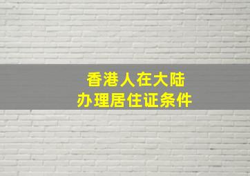 香港人在大陆办理居住证条件