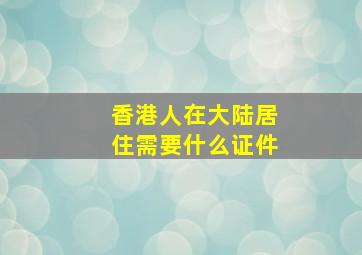 香港人在大陆居住需要什么证件