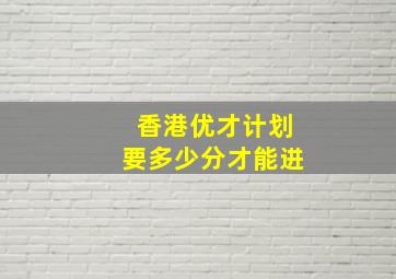 香港优才计划要多少分才能进