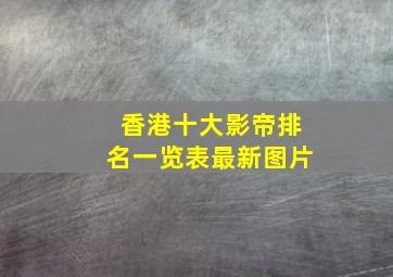 香港十大影帝排名一览表最新图片