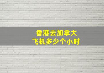 香港去加拿大飞机多少个小时