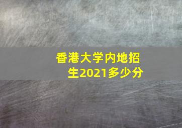 香港大学内地招生2021多少分