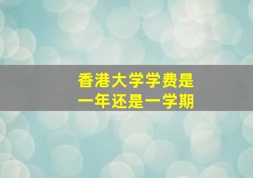 香港大学学费是一年还是一学期