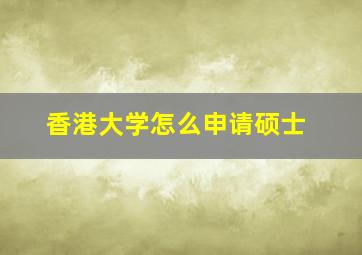 香港大学怎么申请硕士