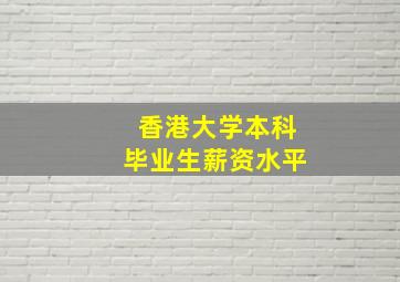 香港大学本科毕业生薪资水平