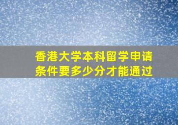 香港大学本科留学申请条件要多少分才能通过