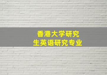 香港大学研究生英语研究专业