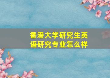 香港大学研究生英语研究专业怎么样