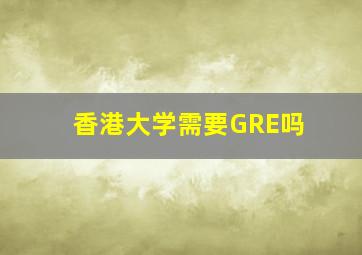 香港大学需要GRE吗