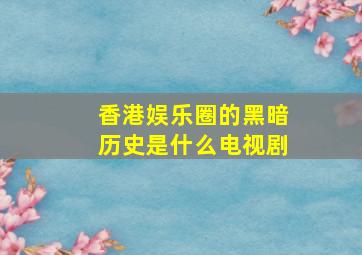 香港娱乐圈的黑暗历史是什么电视剧